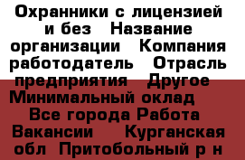 Охранники с лицензией и без › Название организации ­ Компания-работодатель › Отрасль предприятия ­ Другое › Минимальный оклад ­ 1 - Все города Работа » Вакансии   . Курганская обл.,Притобольный р-н